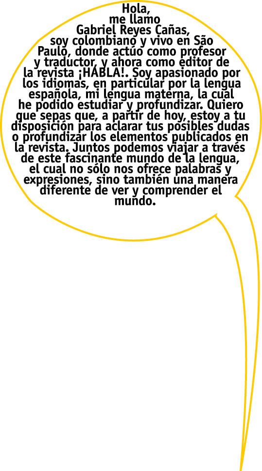 Hola, me llamo Gabriel Reyes Ca as, soy colombiano y vivo en S o Paulo, donde act o como profesor y traductor, y ahor   