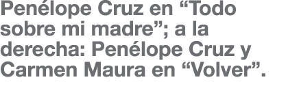 Pen lope Cruz en  Todo sobre mi madre ; a la derecha: Pen lope Cruz y Carmen Maura en  Volver  